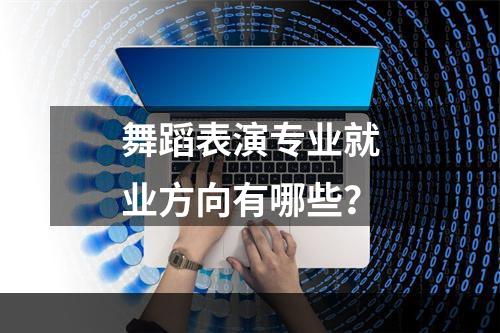 舞蹈表演专业就业方向有哪些？