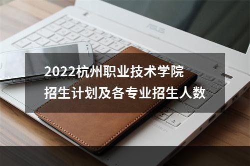 2022杭州职业技术学院招生计划及各专业招生人数