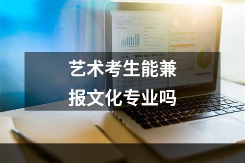 艺术考生能兼报文化专业吗