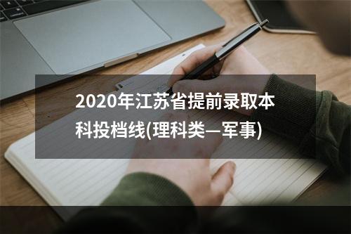 2020年江苏省提前录取本科投档线(理科类—军事)