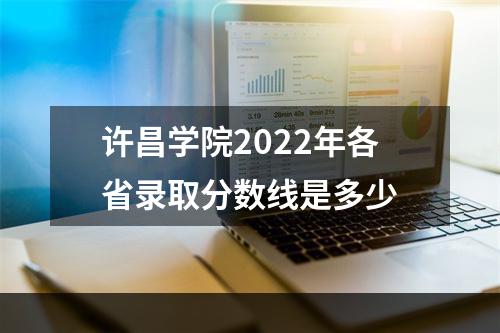 许昌学院2022年各省录取分数线是多少