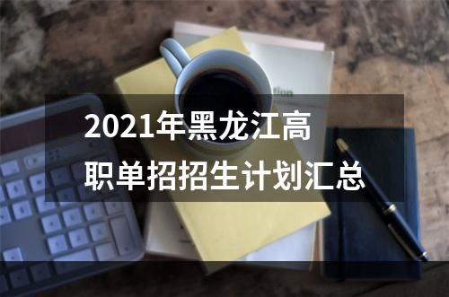 2021年黑龙江高职单招招生计划汇总