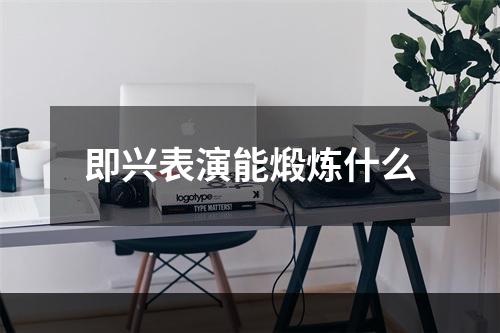 即兴表演能煅炼什么