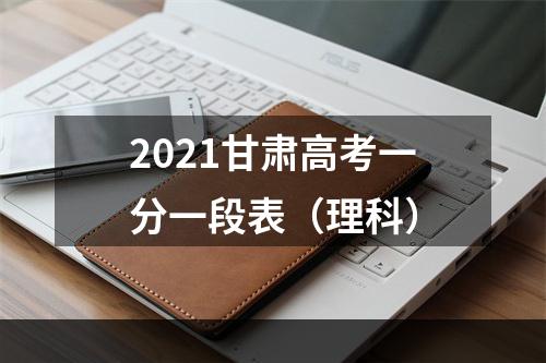 2021甘肃高考一分一段表（理科）