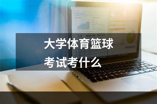 大学体育篮球考试考什么