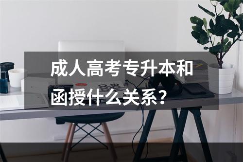 成人高考专升本和函授什么关系？