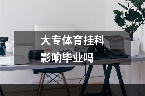 大专体育挂科影响毕业吗