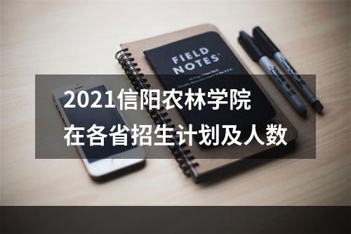 2021信阳农林学院在各省招生计划及人数