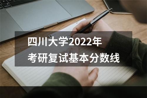 四川大学2022年考研复试基本分数线