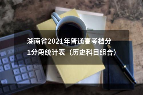 湖南省2021年普通高考档分1分段统计表（历史科目组合）