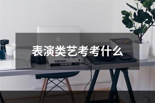 表演类艺考考什么