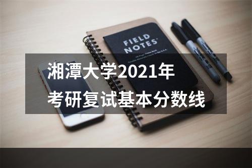 湘潭大学2021年考研复试基本分数线