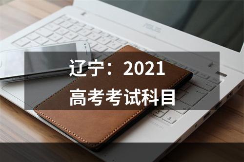 辽宁：2021高考考试科目