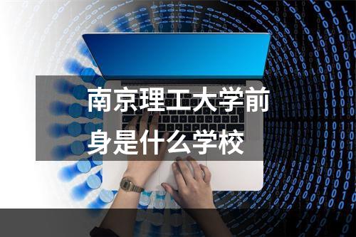 南京理工大学前身是什么学校