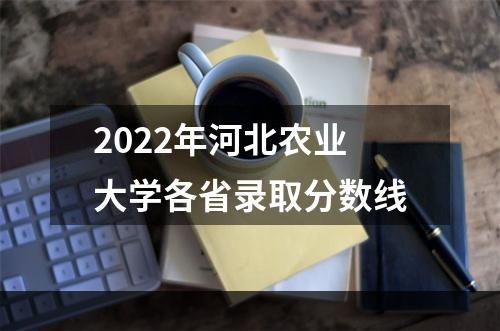 2022年河北农业大学各省录取分数线