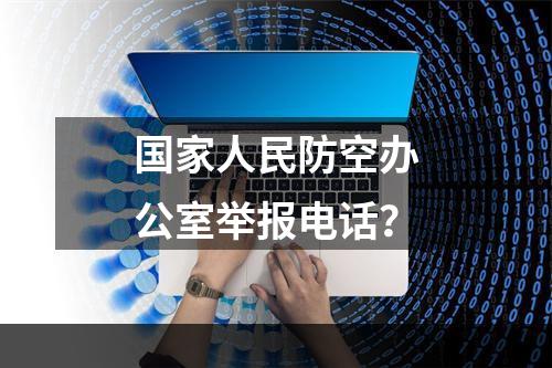 国家人民防空办公室举报电话？