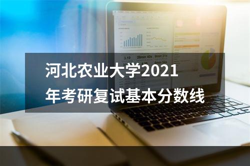 河北农业大学2021年考研复试基本分数线