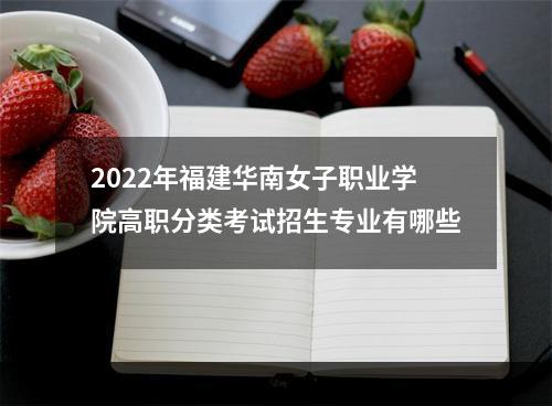 2022年福建华南女子职业学院高职分类考试招生专业有哪些