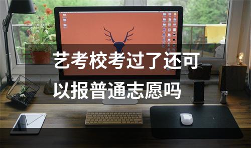 艺考校考过了还可以报普通志愿吗