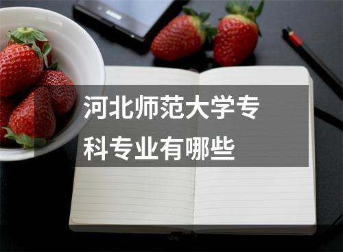 河北师范大学专科专业有哪些