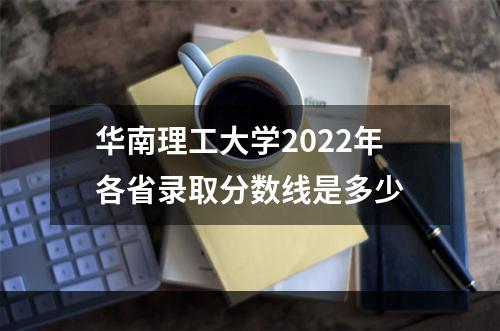 华南理工大学2022年各省录取分数线是多少