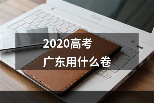 2020高考广东用什么卷