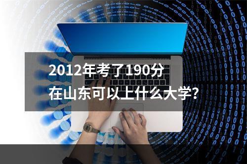 2012年考了190分在山东可以上什么大学？