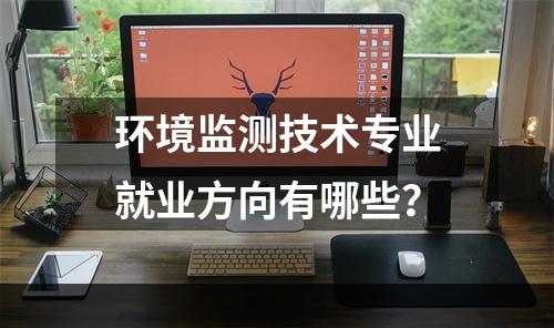 环境监测技术专业就业方向有哪些？