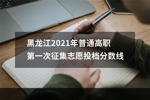 黑龙江2021年普通高职第一次征集志愿投档分数线