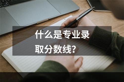 什么是专业录取分数线？