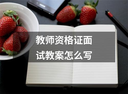 教师资格证面试教案怎么写