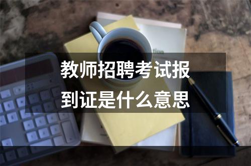 教师招聘考试报到证是什么意思