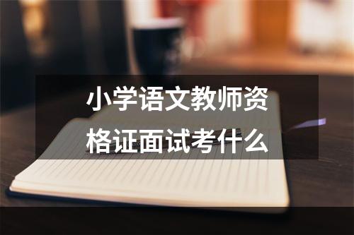 小学语文教师资格证面试考什么