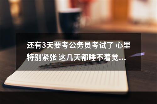 还有3天要考公务员考试了 心里特别紧张 这几天都睡不着觉 咋办？