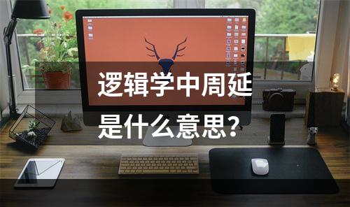 逻辑学中周延是什么意思？