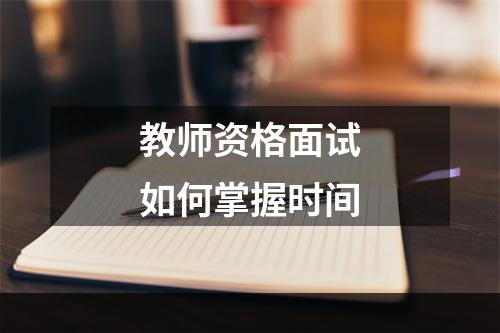 教师资格面试如何掌握时间