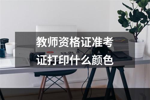 教师资格证准考证打印什么颜色