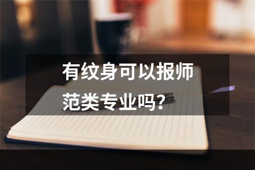 有纹身可以报师范类专业吗？