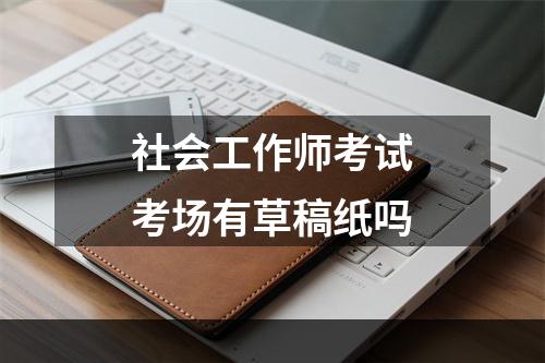 社会工作师考试考场有草稿纸吗