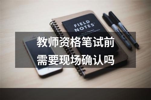 教师资格笔试前需要现场确认吗