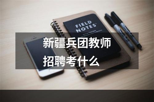 新疆兵团教师招聘考什么