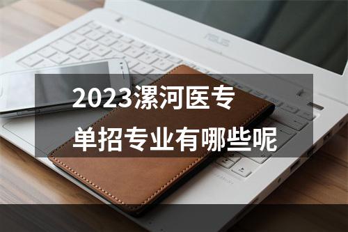 2023漯河医专单招专业有哪些呢