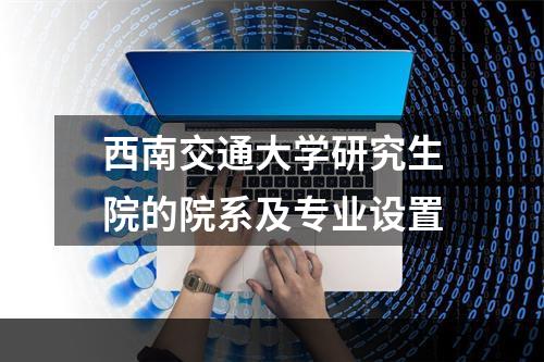 西南交通大学研究生院的院系及专业设置