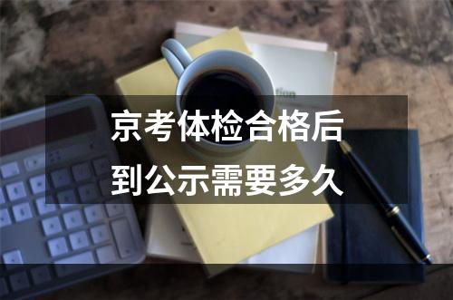 京考体检合格后到公示需要多久