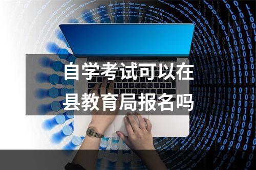 自学考试可以在县教育局报名吗