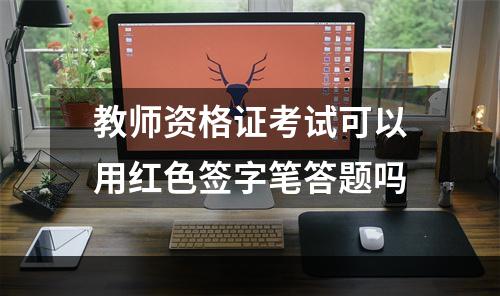 教师资格证考试可以用红色签字笔答题吗