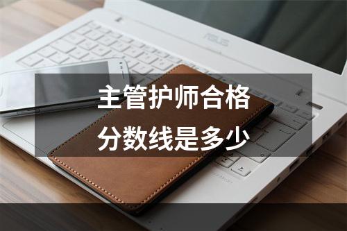 主管护师合格分数线是多少