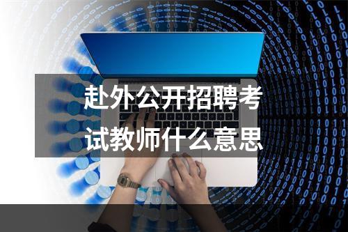 赴外公开招聘考试教师什么意思