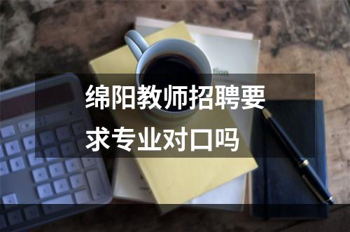 绵阳教师招聘要求专业对口吗