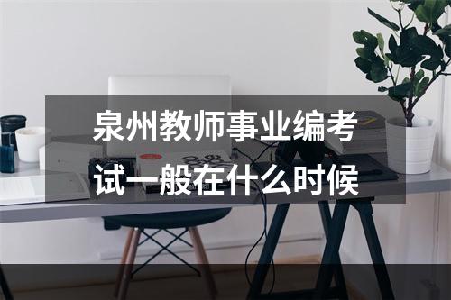 泉州教师事业编考试一般在什么时候